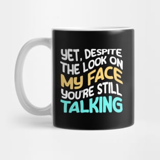 and yet, despite the look on my face, You're Still Talking - Funny Mug